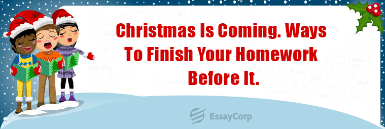 Christmas Is Coming. Ways To Finish Your Homework Before It.