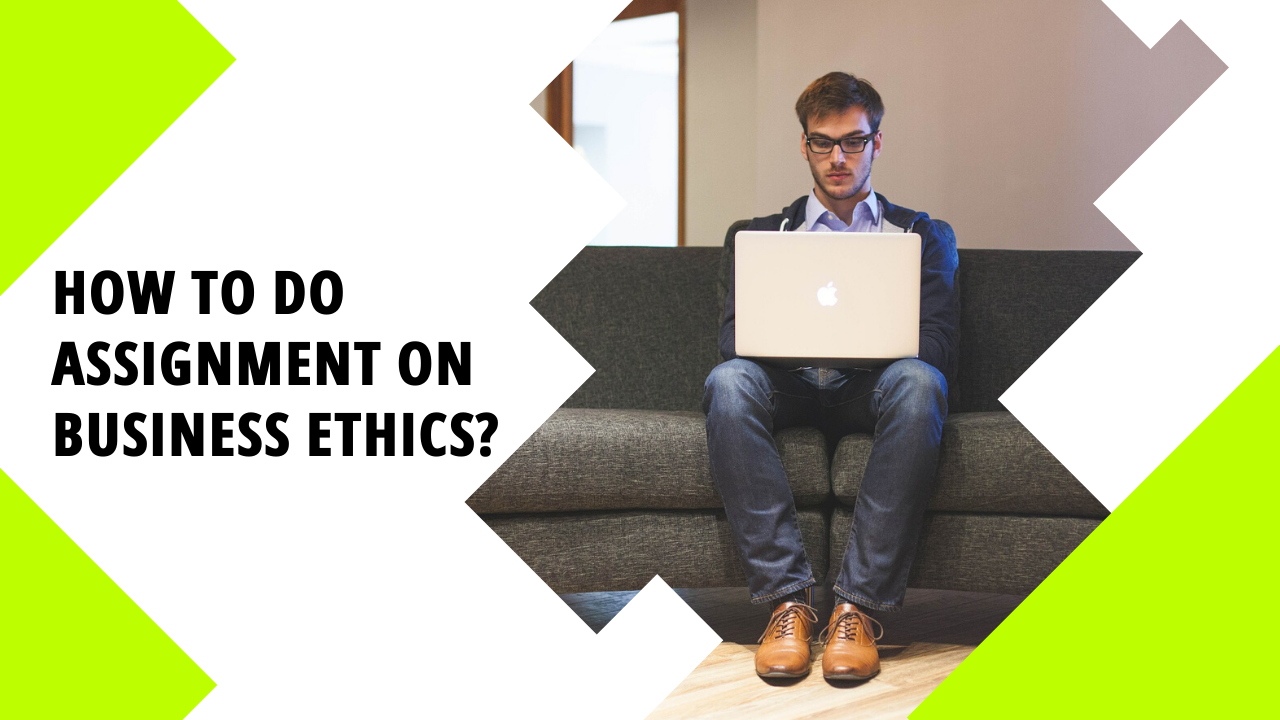 How to do Student Assignment on Business Ethics?